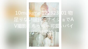 10musume 122323_01 物足りない彼氏にナイショでAV撮影！ちっちゃ可愛いパイパン桃尻娘！