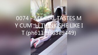 0074 - MY GIRL TASTES MY CUM ;) I THINK SHE LIKE IT (ph611f9363e9449)