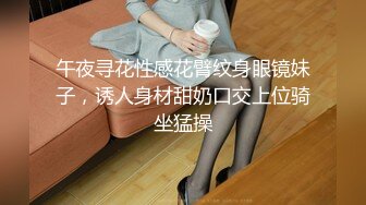 午夜寻花性感花臂纹身眼镜妹子，诱人身材甜奶口交上位骑坐猛操