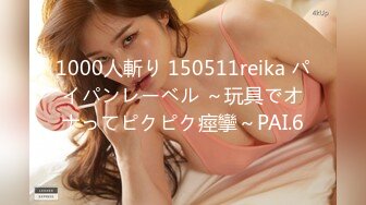 1000人斬り 150511reika パイパンレーベル ～玩具でオナってピクピク痙攣～PAI.6